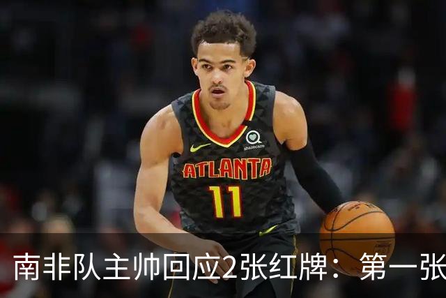 南非队主帅回应2张红牌：第一张无异议 第二张量刑过重