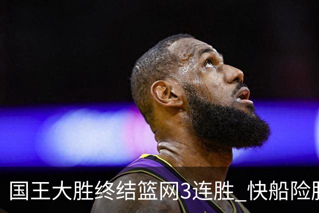 国王大胜终结篮网3连胜 快船险胜开拓者4连胜